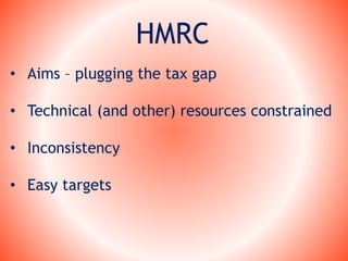 HMRC
• Aims – plugging the tax gap
• Technical (and other) resources constrained
• Inconsistency
• Easy targets
 