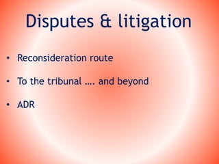 Disputes & litigation
• Reconsideration route
• To the tribunal …. and beyond
• ADR
 