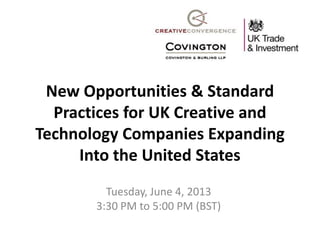 New Opportunities & Standard
Practices for UK Creative and
Technology Companies Expanding
Into the United States
Tuesday, June 4, 2013
3:30 PM to 5:00 PM (BST)
 