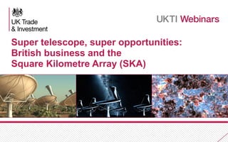 Super telescope, super opportunities:
British business and the
Square Kilometre Array (SKA)

1

 
