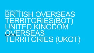 TEACHER GARRY
Citizenship
BRITISH OVERSEAS
TERRITORIES(BOT)
UNITED KINGDOM
OVERSEAS
TERRITORIES (UKOT)
 
