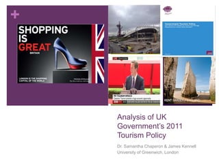 +
Analysis of UK
Government’s 2011
Tourism Policy
Dr. Samantha Chaperon & James Kennell
University of Greenwich, London
 