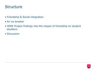 StructureFriendship & Social integrationAn ice breakerHERE Project findings into the impact of friendship on student doubtersDiscussion