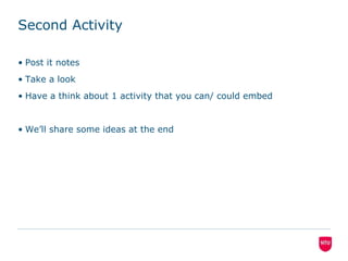 Second ActivityPost it notesTake a lookHave a think about 1 activity that you can/ could embedWe’ll share some ideas at the end