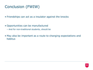 Conclusion (FWIW)Friendships can act as a insulator against the knocksOpportunities can be manufacturedAnd for non-traditional students, should be	May also be important as a route to changing expectations and habitus