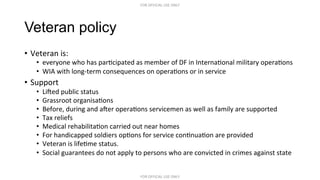 FOR	
  OFFICIAL	
  USE	
  ONLY	
  
FOR	
  OFFICIAL	
  USE	
  ONLY	
  
Veteran policy
•  Veteran	
  is:	
  
•  everyone	
  ...