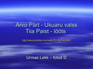 Arvo Pärt - Ukuaru valss Tiia Paist - lõõts  Urmas Lekk – fotod © http://www.youtube.com/watch?v=Q9PIM1lifSY   