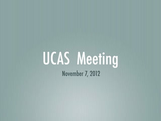 UCAS Meeting
   November 7, 2012
 