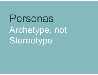 Personas
Archetype, not
Stereotype

 