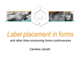 Label placement in forms Caroline Jarrett and other time-consuming forms controversies FORMS CONTENT 
