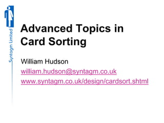 Advanced Topics in
Card Sorting
William Hudson
william.hudson@syntagm.co.uk
www.syntagm.co.uk/design/cardsort.shtml
 