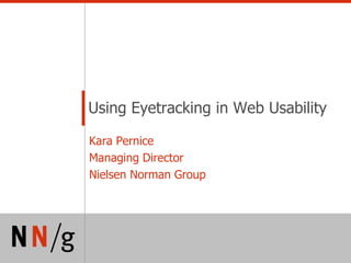 Using Eyetracking in Web Usability

Kara Pernice
Managing Director
Nielsen Norman Group
 