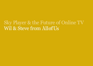 Sky Player & the Future of Online TV
Wil & Steve from
 