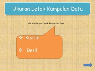 Ukuran Letak Kumpulan Data
Macam Ukuran Letak Kumpulan Data

 Kuartil
 Desil

 