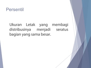Persentil
Ukuran Letak yang membagi
distribusinya menjadi seratus
bagian yang sama besar.
 