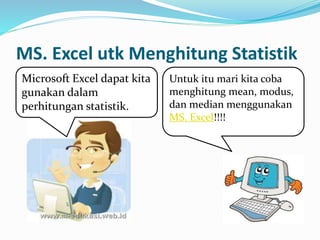 MS. Excel utk Menghitung Statistik
Untuk itu mari kita coba
menghitung mean, modus,
dan median menggunakan
MS. Excel!!!!
Microsoft Excel dapat kita
gunakan dalam
perhitungan statistik.
 