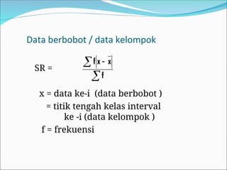 Data berbobot / data kelompok
SR =
x = data ke-i (data berbobot )
= titik tengah kelas interval
ke -i (data kelompok )
f = frekuensi

 
f
x
x
f
 