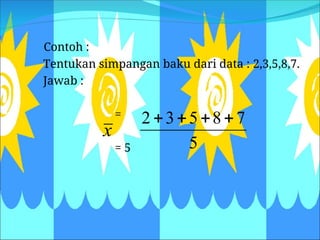 Contoh :
Tentukan simpangan baku dari data : 2,3,5,8,7.
Jawab :
=
= 5
x
5
7
8
5
3
2 



 