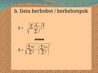 b. Data berbobot / berkelompok
S =
atau
S =
 

 
f
x
x
f
2
2
2
f
f.x
f
fx













 
