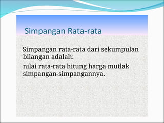 Simpangan Rata-rata
Simpangan rata-rata dari sekumpulan
bilangan adalah:
nilai rata-rata hitung harga mutlak
simpangan-simpangannya.
 