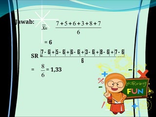 Jawab:
=
= 6
SR =
= = 1,33
x
6
7
8
3
6
5
7 




6
8
6
6
7
6
8
6
3
6
6
6
5
6
7 










 