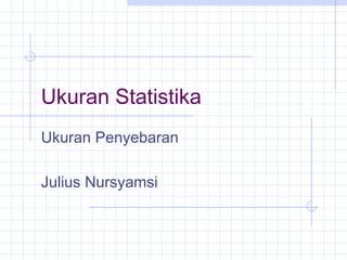 Ukuran Statistika
Ukuran Penyebaran

Julius Nursyamsi
 