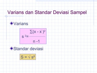 Varians dan Standar Deviasi Sampel

  Varians
             ∑(x - x )2
      s 2=
               n -1
  Standar deviasi
     S = √ s²
 