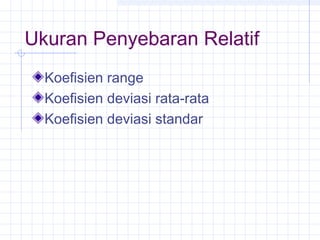 Ukuran Penyebaran Relatif
  Koefisien range
  Koefisien deviasi rata-rata
  Koefisien deviasi standar
 