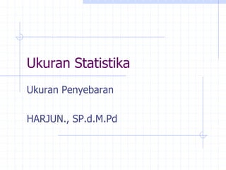 Ukuran Statistika
Ukuran Penyebaran
HARJUN., SP.d.M.Pd
 