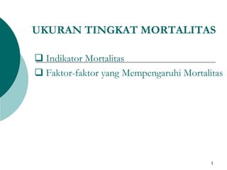 1
UKURAN TINGKAT MORTALITAS
 Indikator Mortalitas
 Faktor-faktor yang Mempengaruhi Mortalitas
 