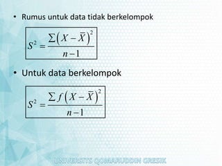 • Rumus untuk data tidak berkelompok
• Untuk data berkelompok
 
2
2
1
X X
S
n
 


 
2
2
1
f X X
S
n
 


 