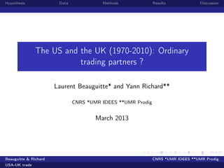 Hypothesis Data Methods Results Discussion
The US and the UK (1970-2010): Ordinary
trading partners ?
Laurent Beauguitte* and Yann Richard**
CNRS *UMR IDEES **UMR Prodig
March 2013
Beauguitte & Richard CNRS *UMR IDEES **UMR Prodig
USA-UK trade
 