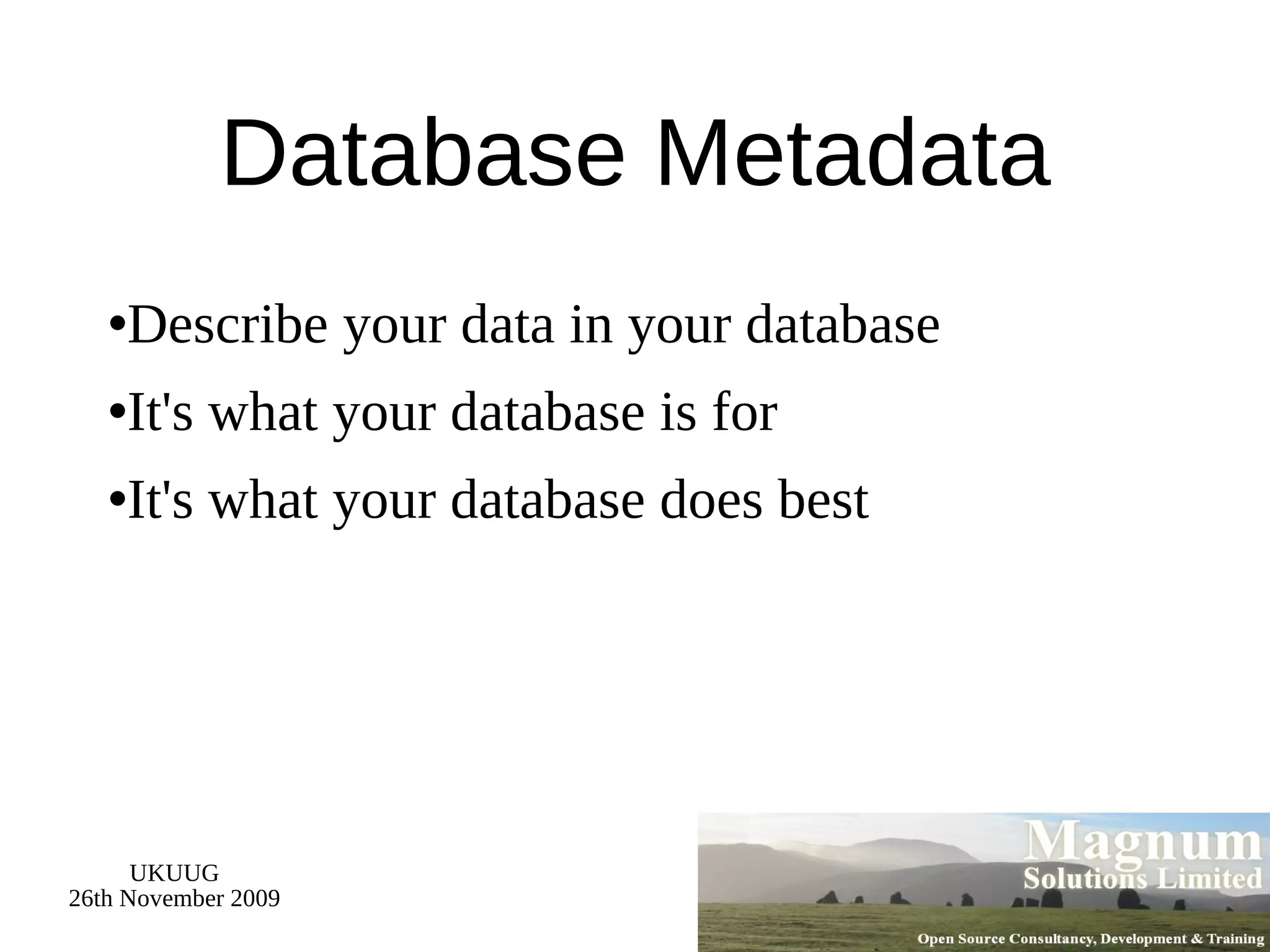 Database Metadata Describe your data in your database It's what your database is for It's what your database does best 