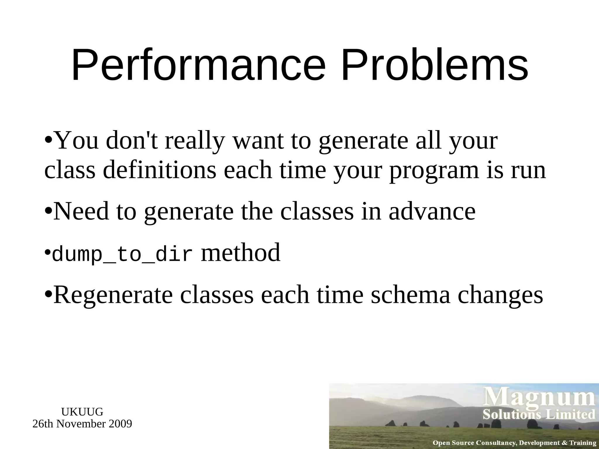 Performance Problems You don't really want to generate all your class definitions each time your program is run Need to generate the classes in advance dump_to_dir  method Regenerate classes each time schema changes 