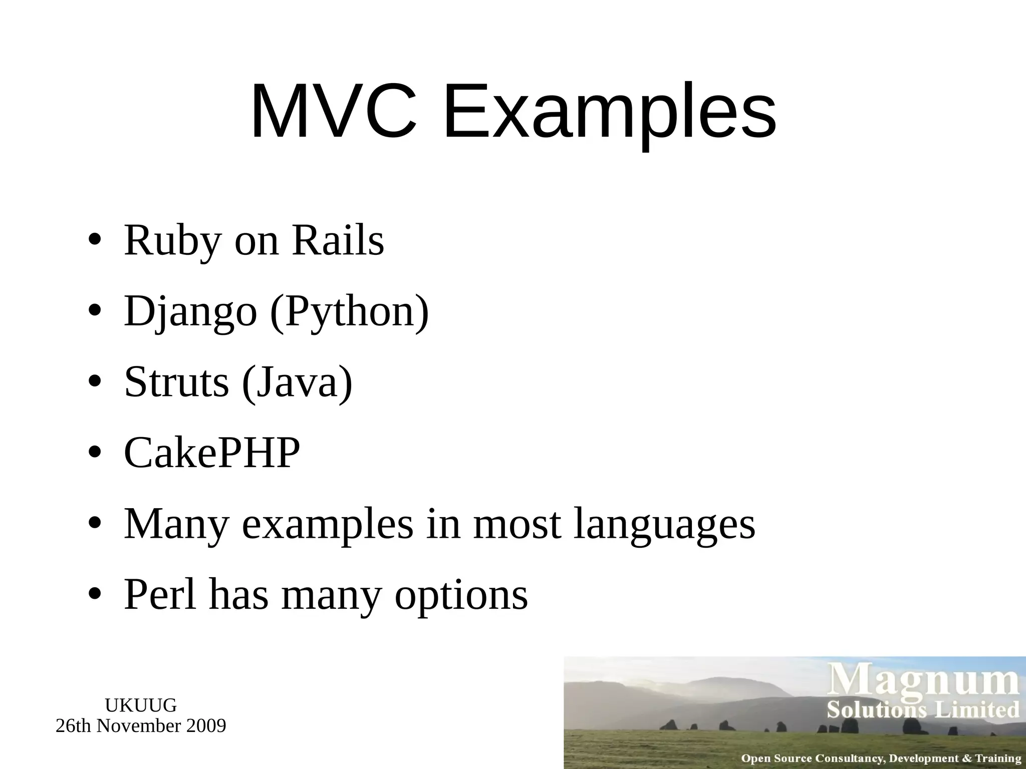 MVC Examples Ruby on Rails Django (Python) Struts (Java) CakePHP Many examples in most languages Perl has many options 