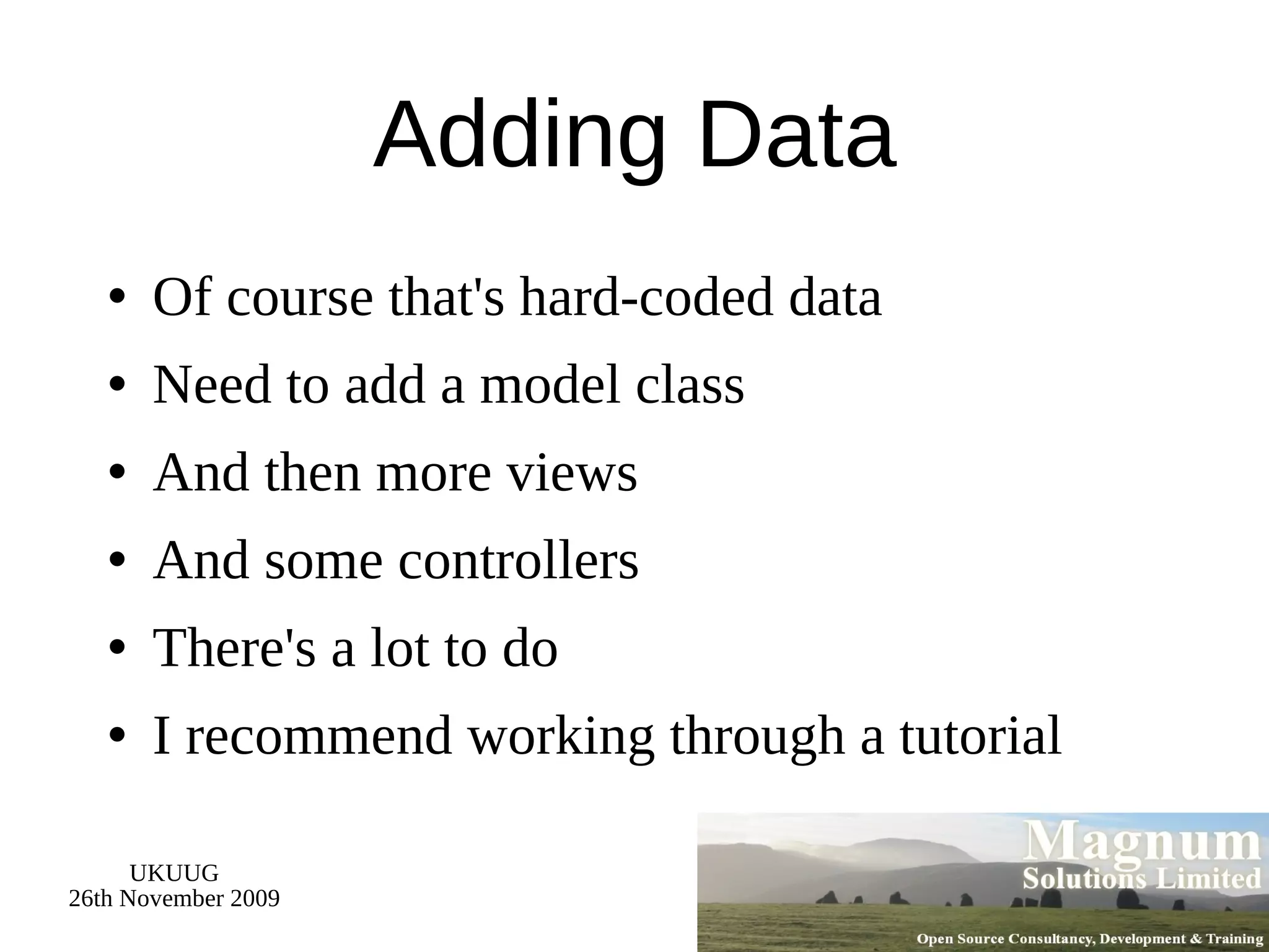 Adding Data Of course that's hard-coded data Need to add a model class And then more views And some controllers There's a lot to do I recommend working through a tutorial 
