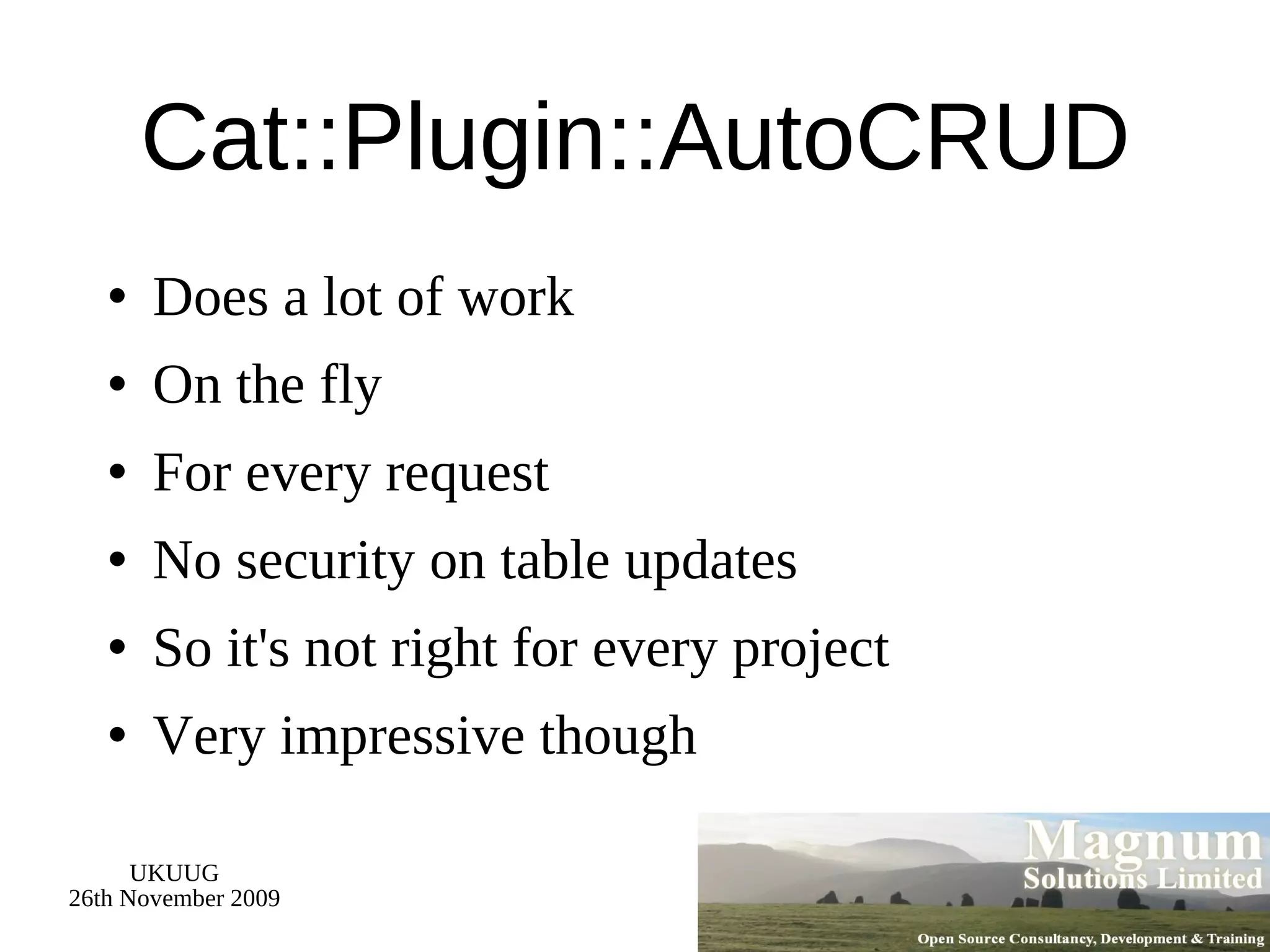 Cat::Plugin::AutoCRUD Does a lot of work On the fly For every request No security on table updates So it's not right for every project Very impressive though 