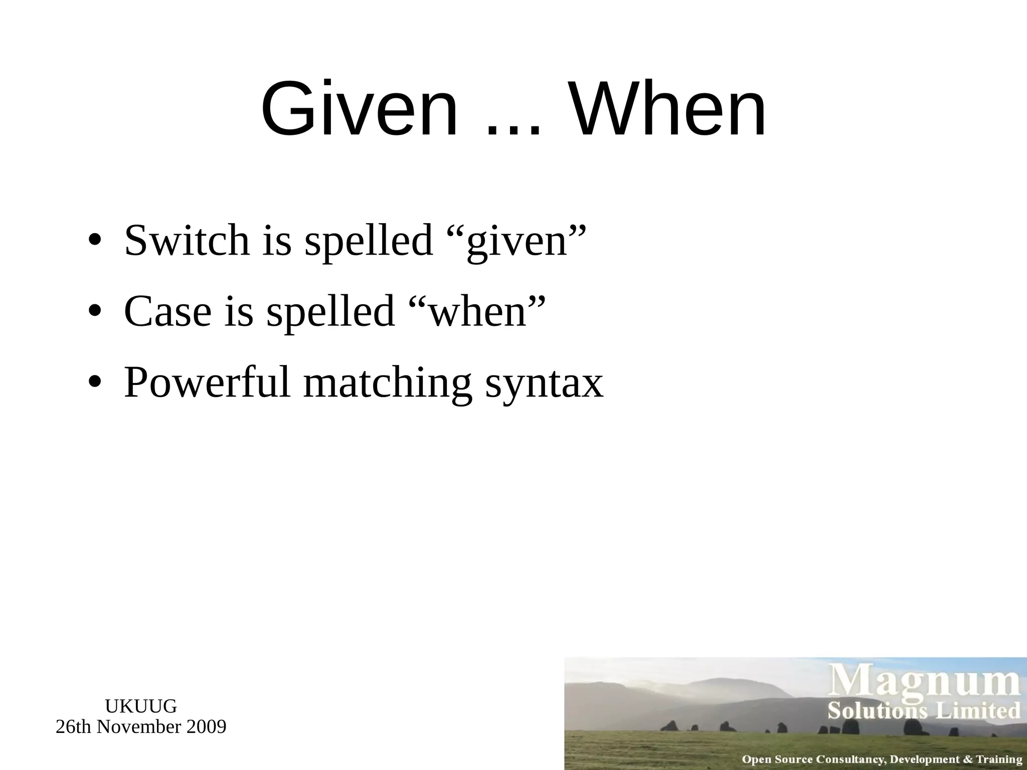 Given ... When Switch is spelled “given” Case is spelled “when” Powerful matching syntax 