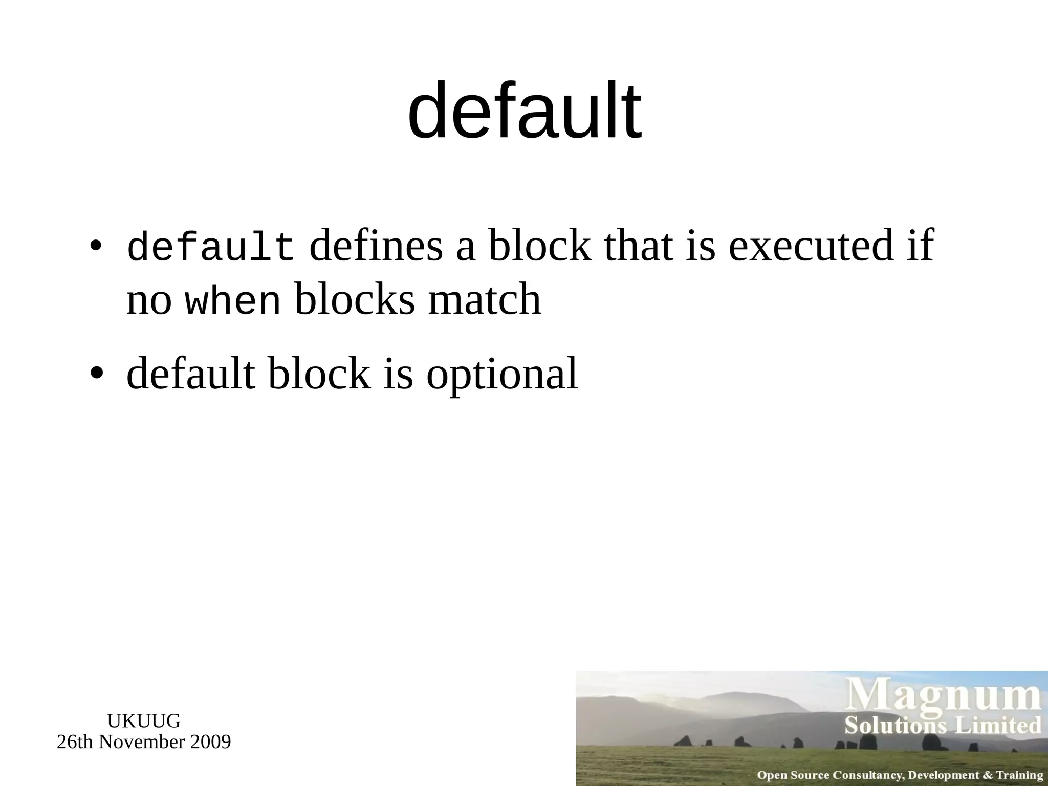default default  defines a block that is executed if no  when  blocks match default block is optional 
