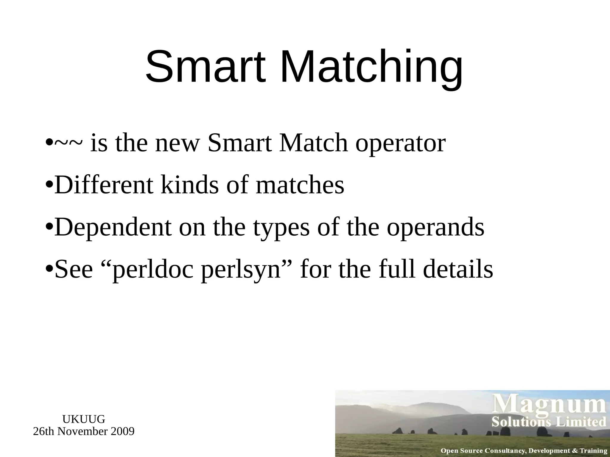 Smart Matching ~~ is the new Smart Match operator Different kinds of matches Dependent on the types of the operands See “perldoc perlsyn” for the full details 