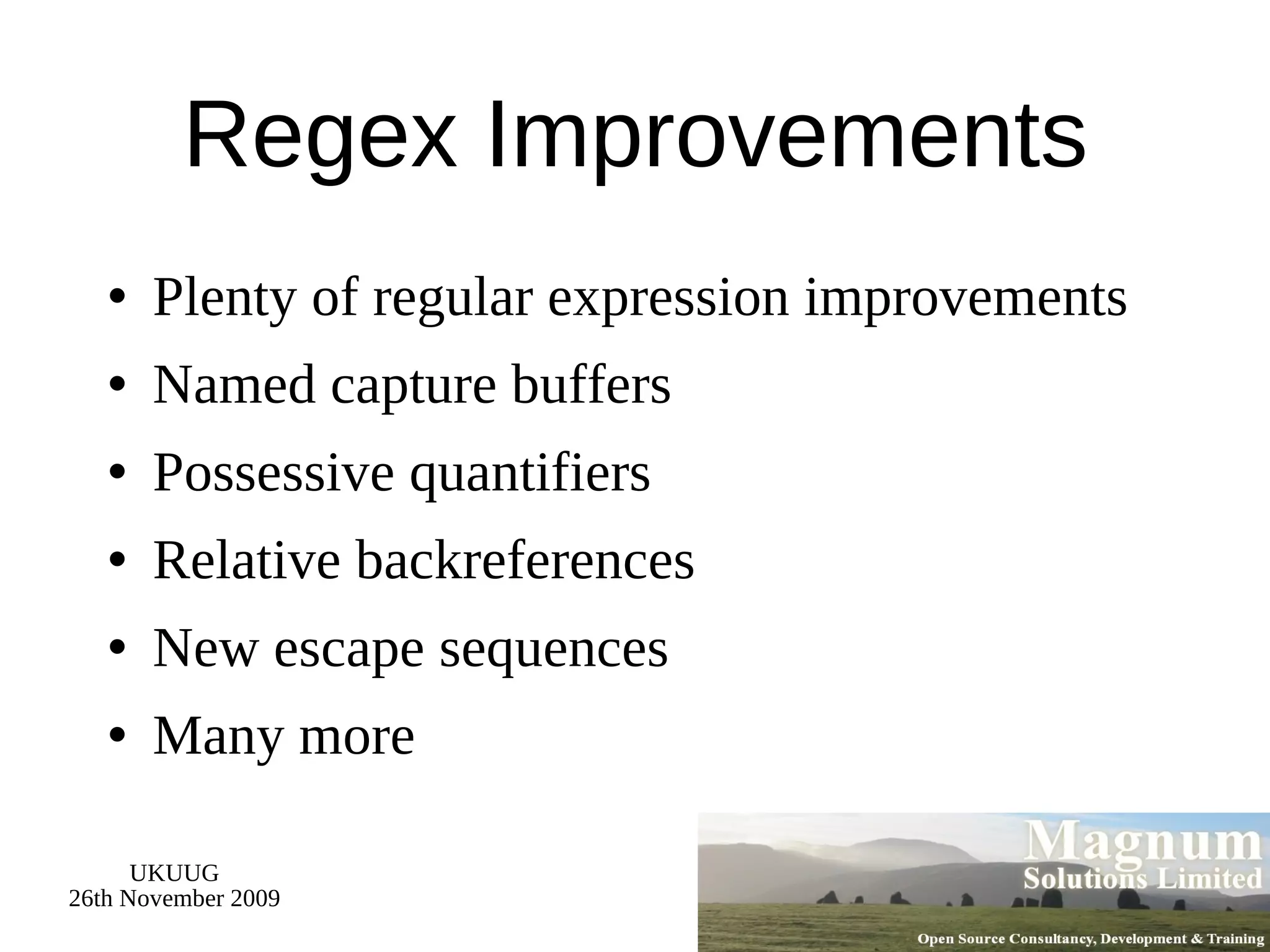 Regex Improvements Plenty of regular expression improvements Named capture buffers Possessive quantifiers Relative backreferences New escape sequences Many more 