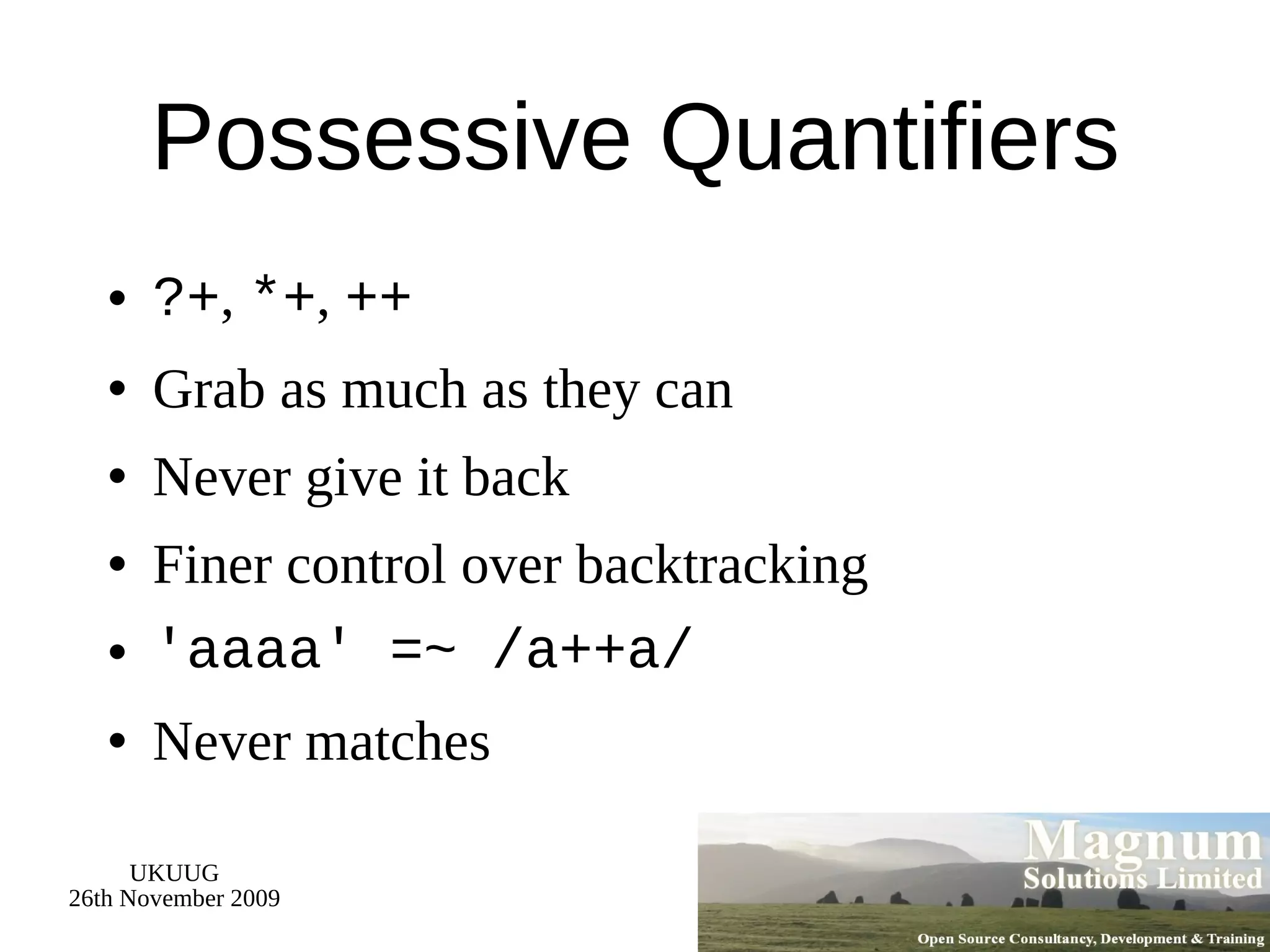 Possessive Quantifiers ?+ ,  *+ ,  ++ Grab as much as they can Never give it back Finer control over backtracking 'aaaa' =~ /a++a/ Never matches 
