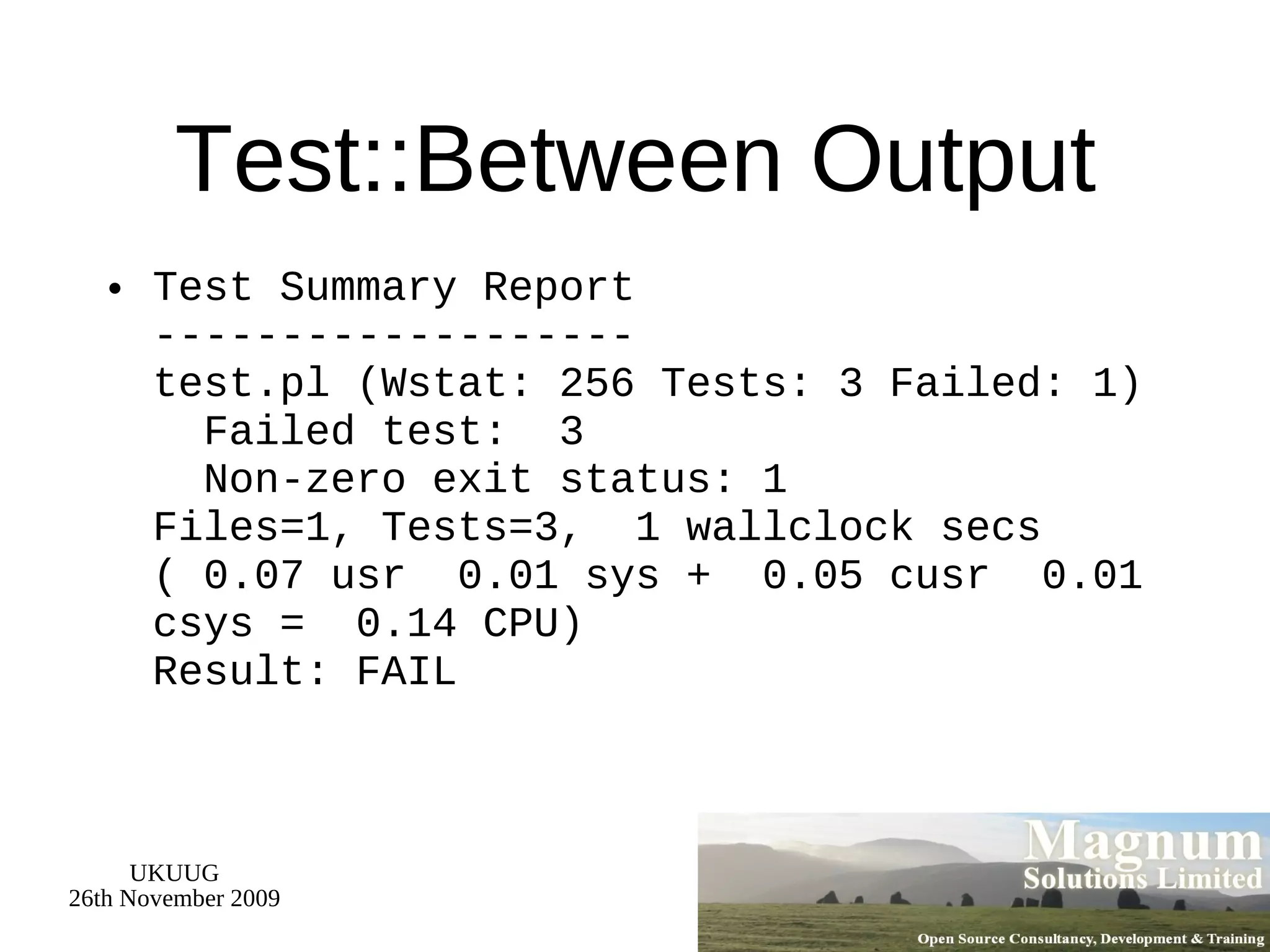 Test::Between Output Test Summary Report ------------------- test.pl (Wstat: 256 Tests: 3 Failed: 1)   Failed test:  3   Non-zero exit status: 1 Files=1, Tests=3,  1 wallclock secs ( 0.07 usr  0.01 sys +  0.05 cusr  0.01 csys =  0.14 CPU) Result: FAIL 