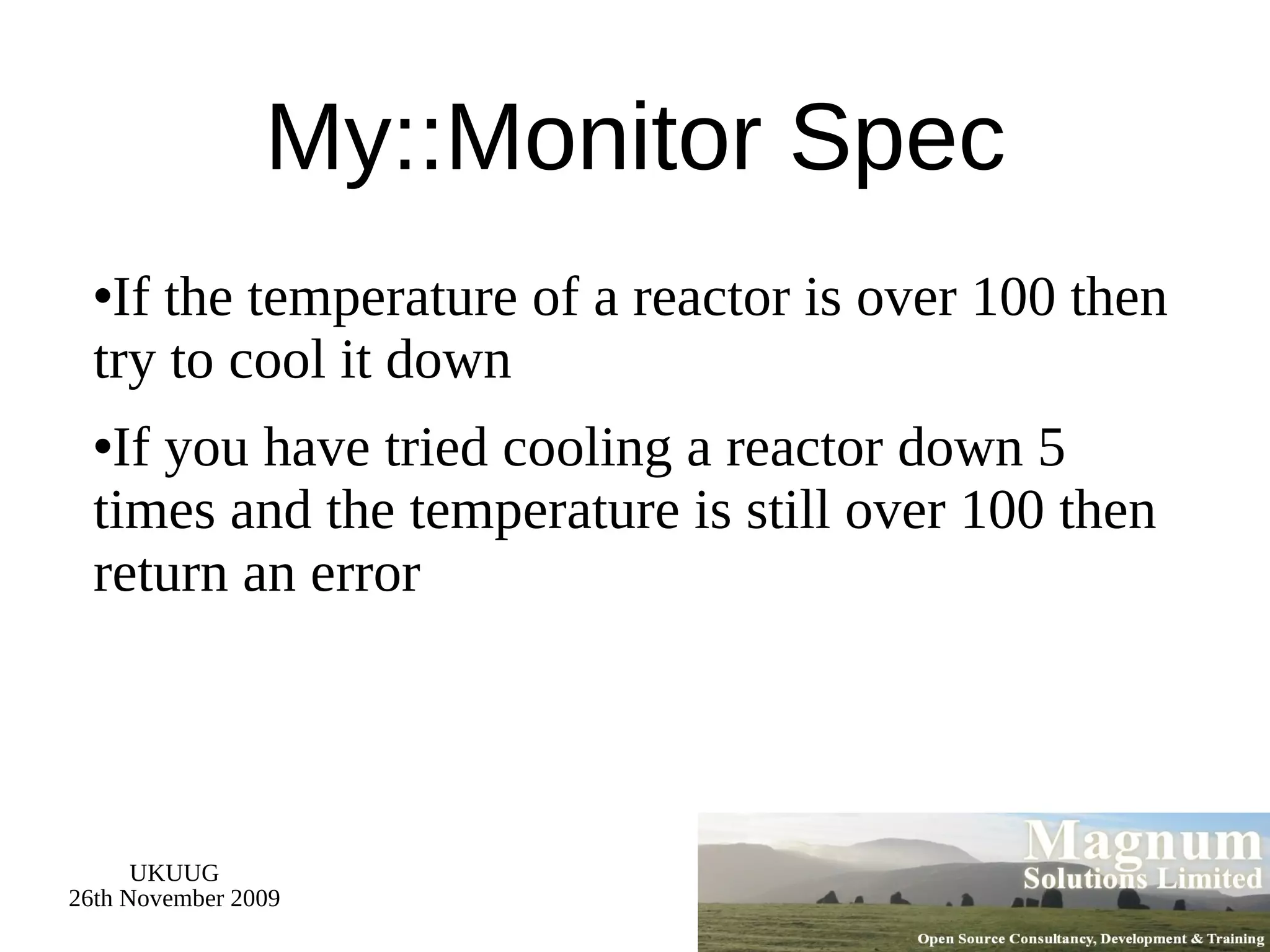 My::Monitor Spec If the temperature of a reactor is over 100 then try to cool it down If you have tried cooling a reactor down 5 times and the temperature is still over 100 then return an error 
