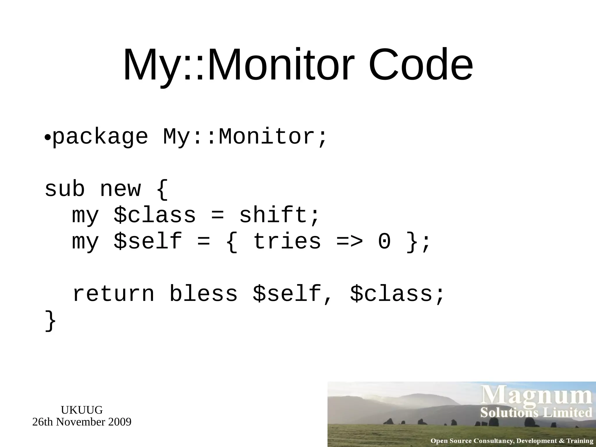 My::Monitor Code package My::Monitor; sub new {   my $class = shift;   my $self = { tries => 0 };   return bless $self, $class; } 