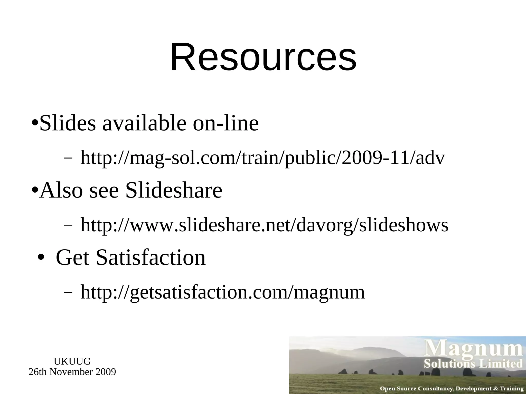 Resources Slides available on-line http://mag-sol.com/train/public/2009-11/adv Also see Slideshare http://www.slideshare.net/davorg/slideshows Get Satisfaction http://getsatisfaction.com/magnum 