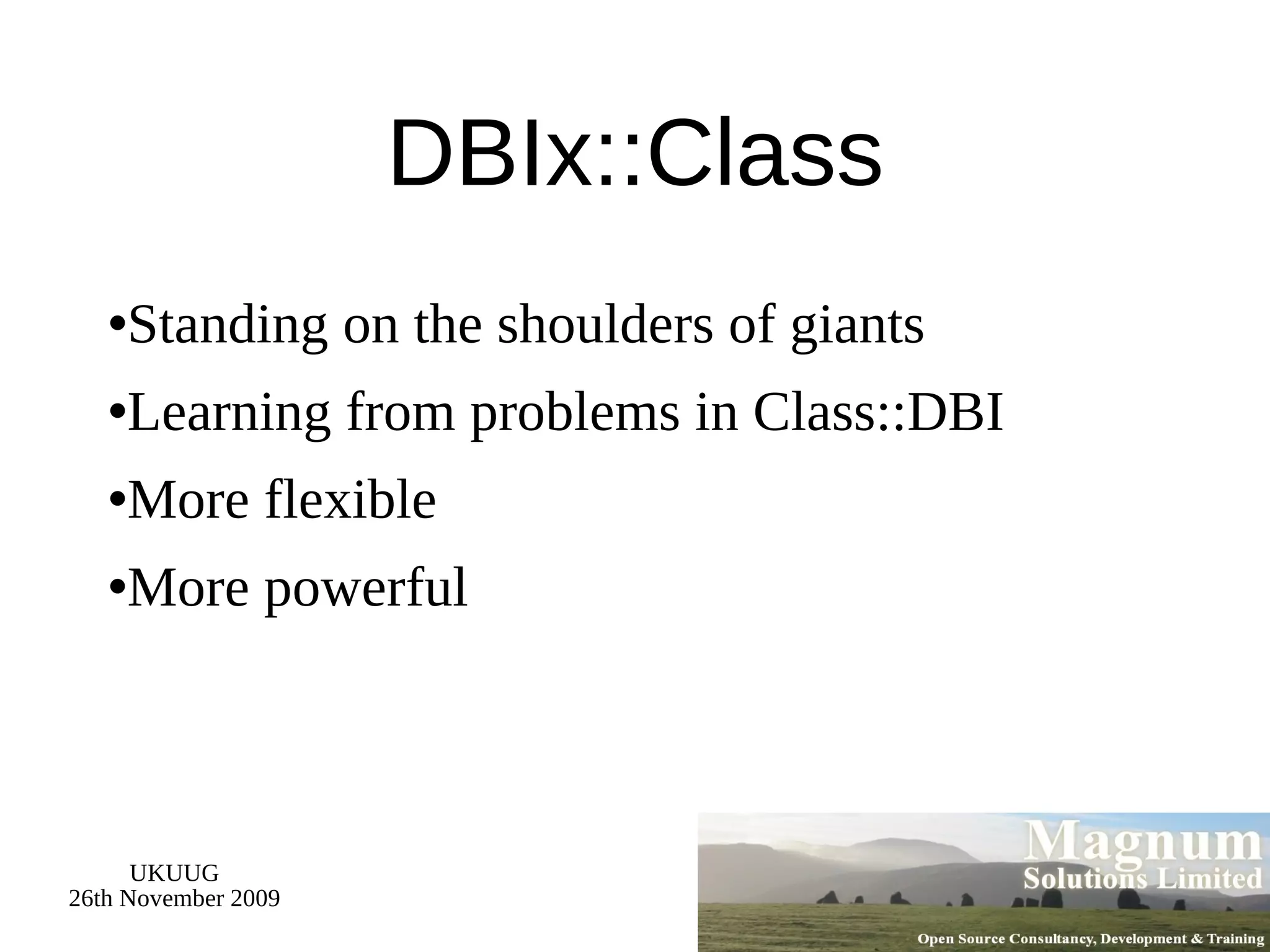 DBIx::Class Standing on the shoulders of giants Learning from problems in Class::DBI More flexible More powerful 