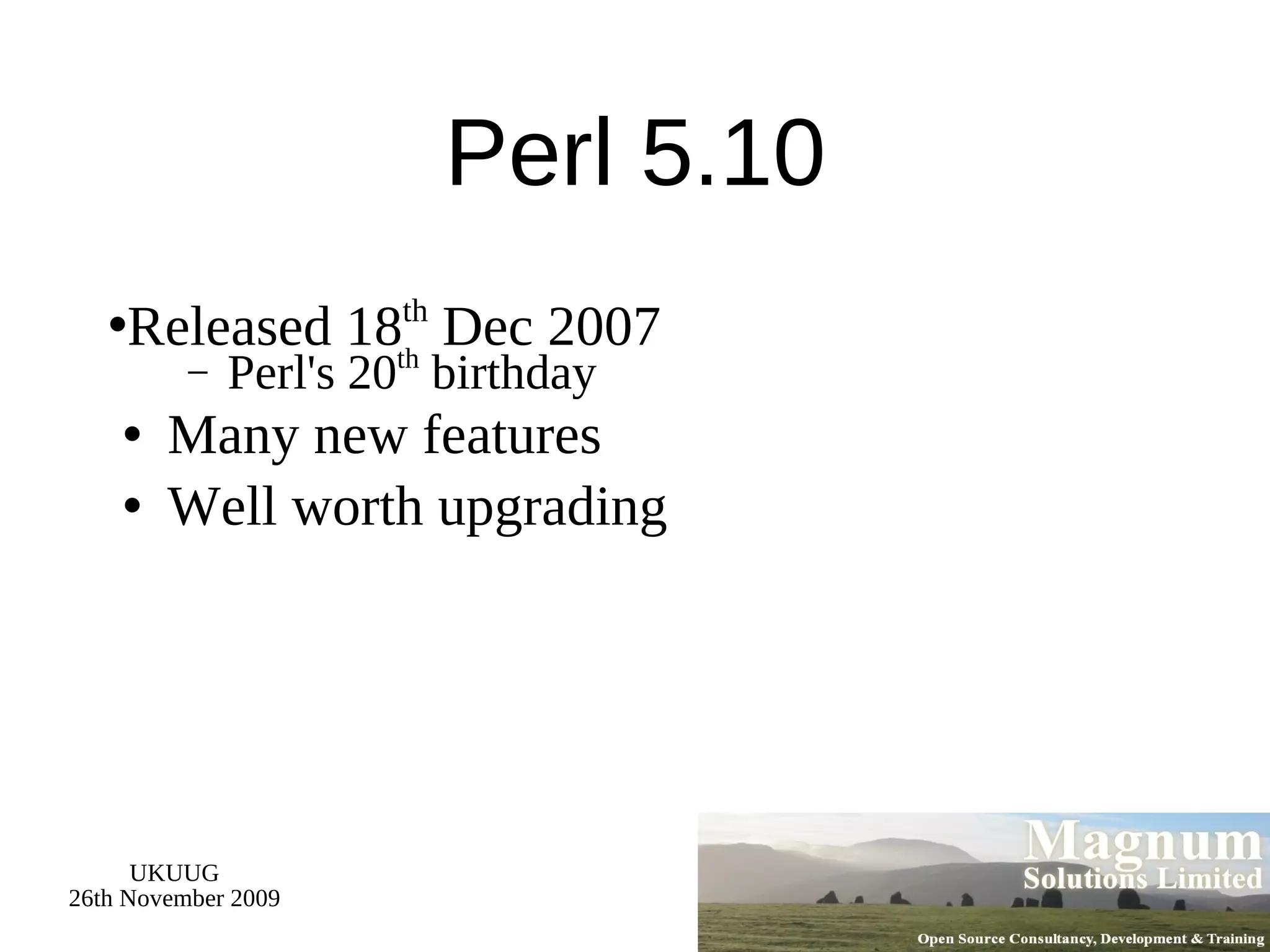 Perl 5.10 Released 18 th  Dec 2007 Perl's 20 th  birthday Many new features Well worth upgrading 