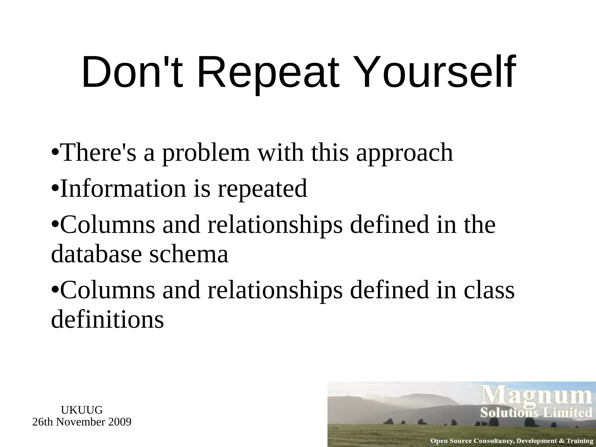 Don't Repeat Yourself There's a problem with this approach Information is repeated Columns and relationships defined in the database schema Columns and relationships defined in class definitions 
