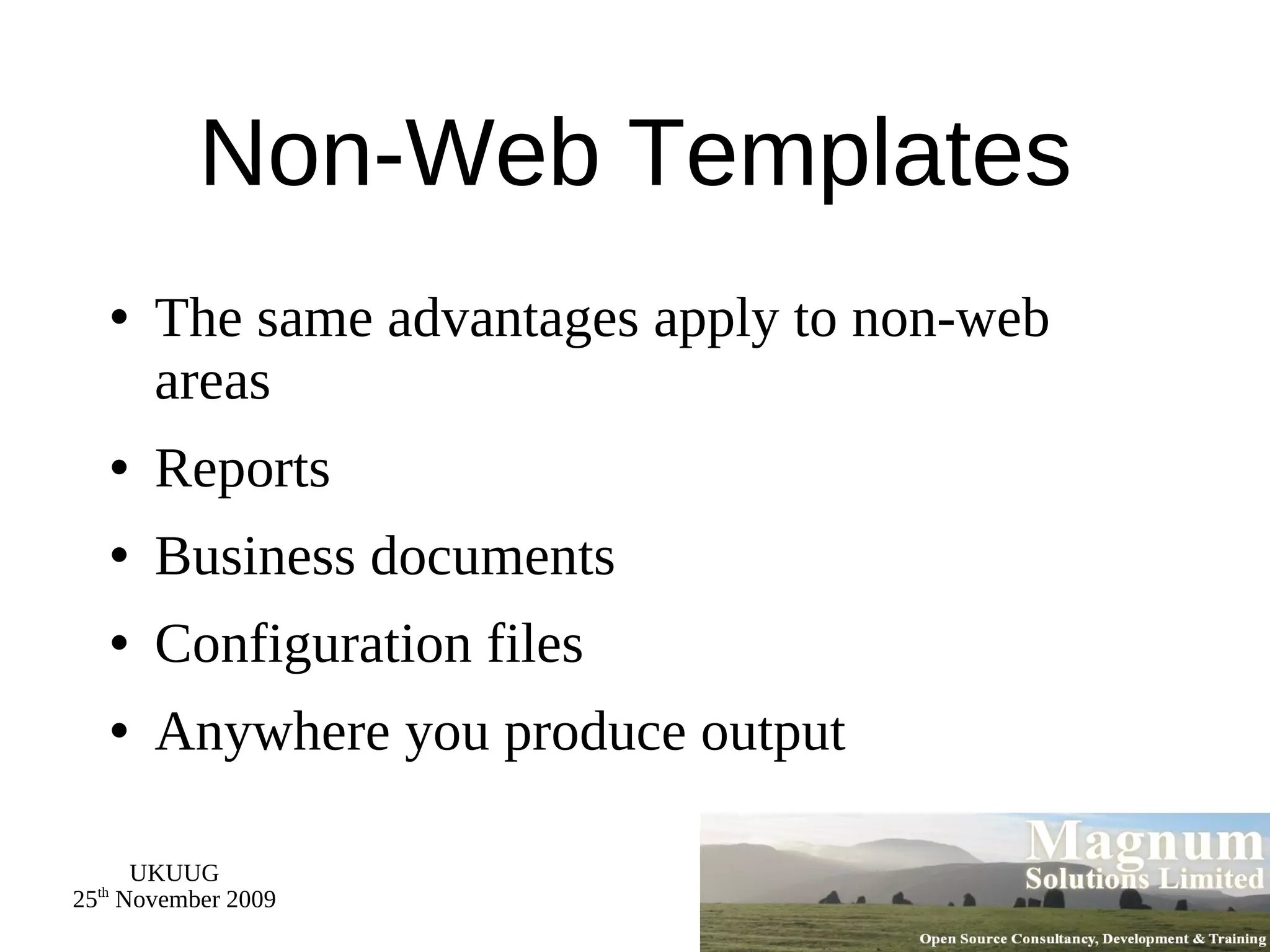 Non-Web Templates The same advantages apply to non-web areas Reports Business documents Configuration files Anywhere you produce output 